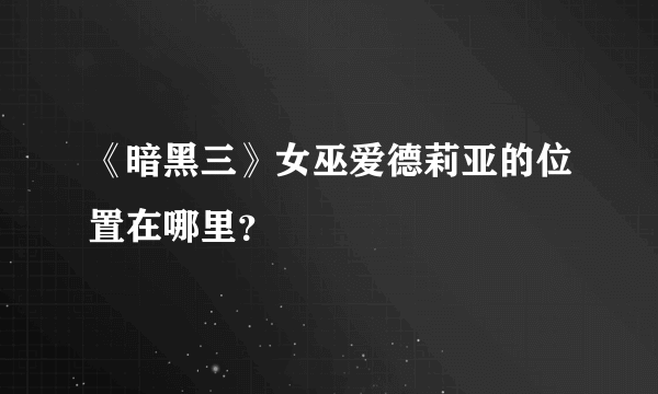 《暗黑三》女巫爱德莉亚的位置在哪里？