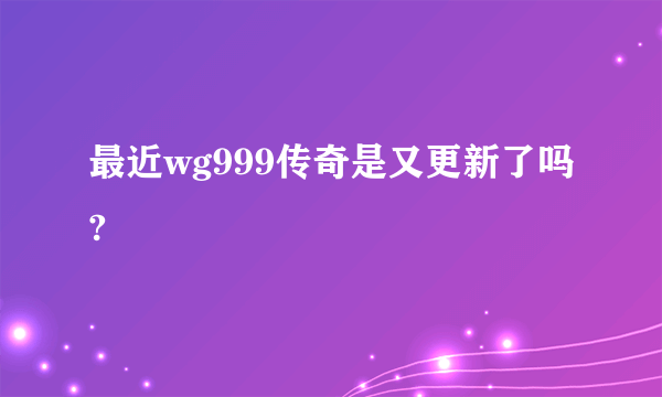 最近wg999传奇是又更新了吗?