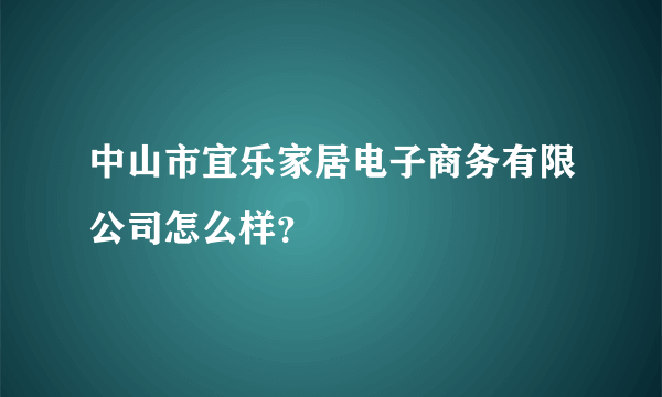 中山市宜乐家居电子商务有限公司怎么样？