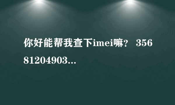 你好能帮我查下imei嘛？ 356812049038522