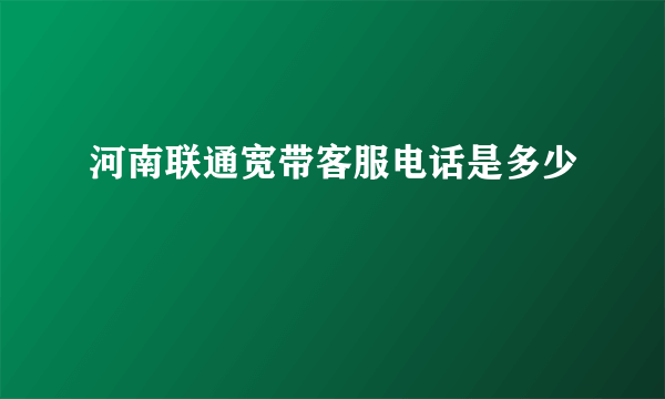 河南联通宽带客服电话是多少