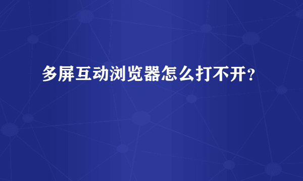 多屏互动浏览器怎么打不开？