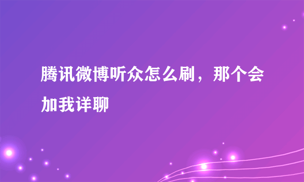 腾讯微博听众怎么刷，那个会加我详聊