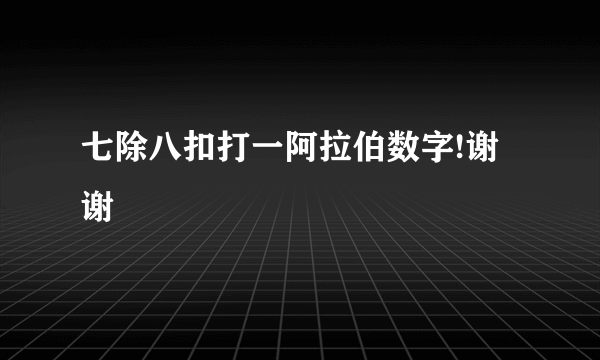 七除八扣打一阿拉伯数字!谢谢