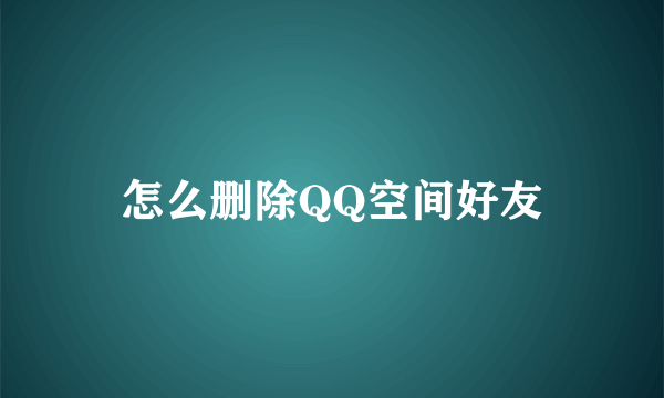 怎么删除QQ空间好友