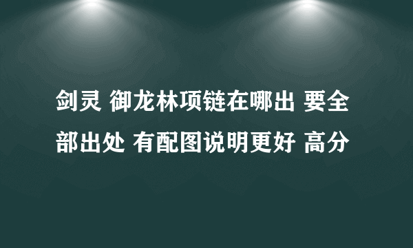 剑灵 御龙林项链在哪出 要全部出处 有配图说明更好 高分