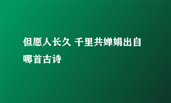 但愿人长久 千里共婵娟出自哪首古诗