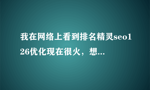 我在网络上看到排名精灵seo126优化现在很火，想找人弄个破解版的有吗?