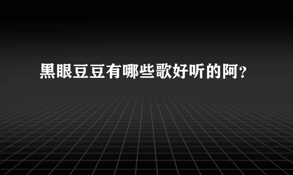 黑眼豆豆有哪些歌好听的阿？