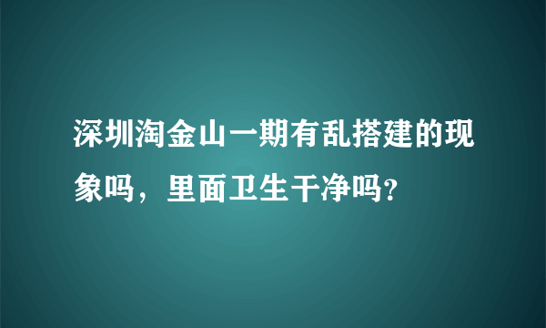 深圳淘金山一期有乱搭建的现象吗，里面卫生干净吗？