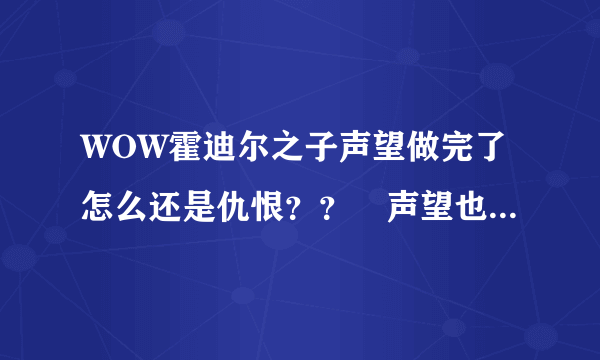 WOW霍迪尔之子声望做完了怎么还是仇恨？？ 声望也加了22000