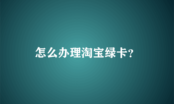 怎么办理淘宝绿卡？