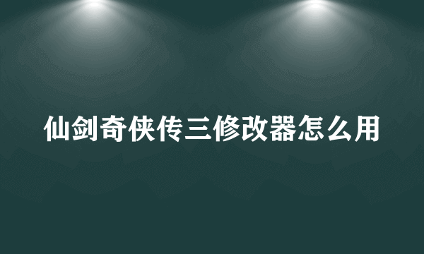 仙剑奇侠传三修改器怎么用