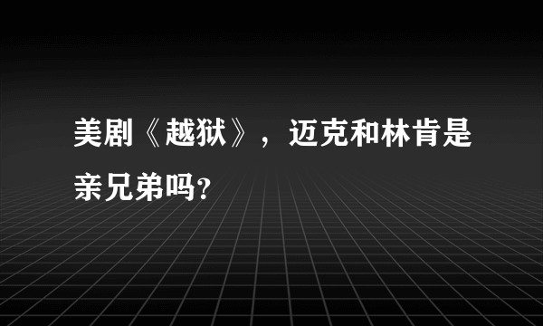 美剧《越狱》，迈克和林肯是亲兄弟吗？