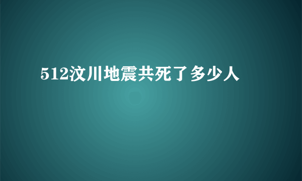 512汶川地震共死了多少人