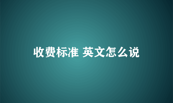 收费标准 英文怎么说