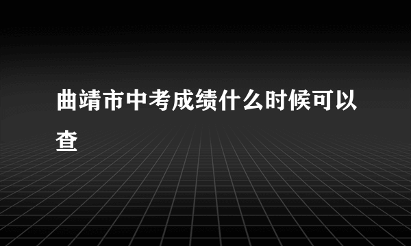 曲靖市中考成绩什么时候可以查