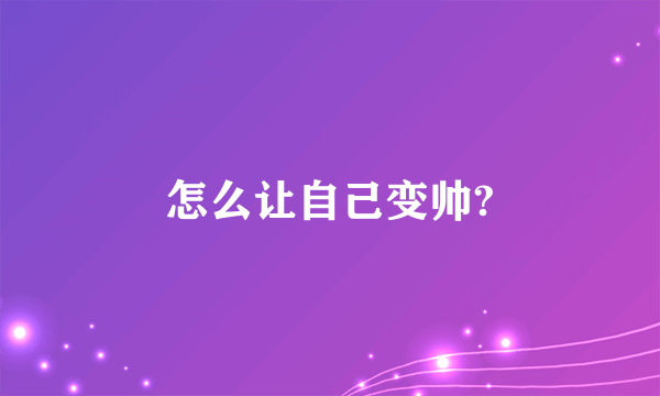 怎么让自己变帅?