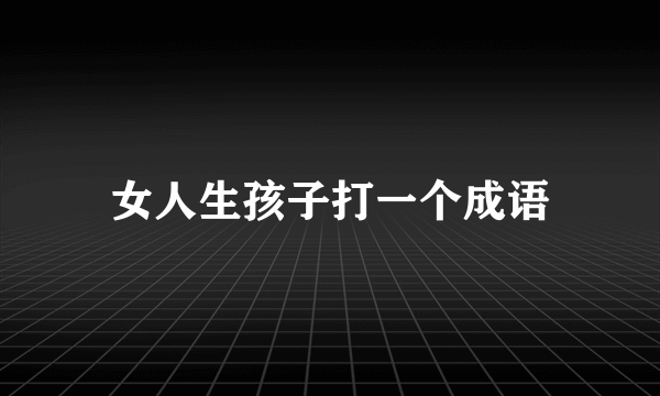 女人生孩子打一个成语