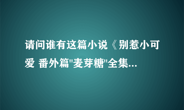 请问谁有这篇小说《别惹小可爱 番外篇