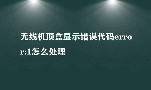 无线机顶盒显示错误代码error:1怎么处理