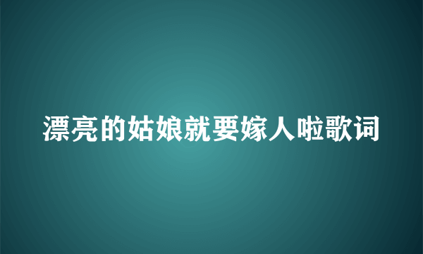 漂亮的姑娘就要嫁人啦歌词