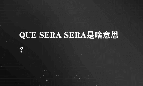 QUE SERA SERA是啥意思？