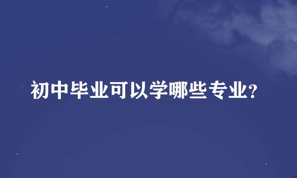 初中毕业可以学哪些专业？