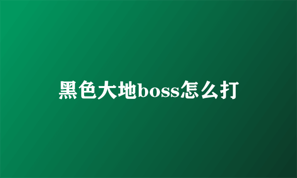 黑色大地boss怎么打