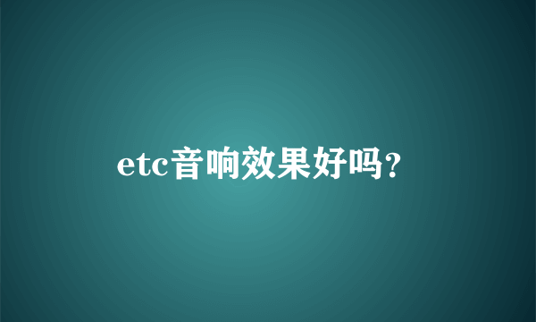 etc音响效果好吗？