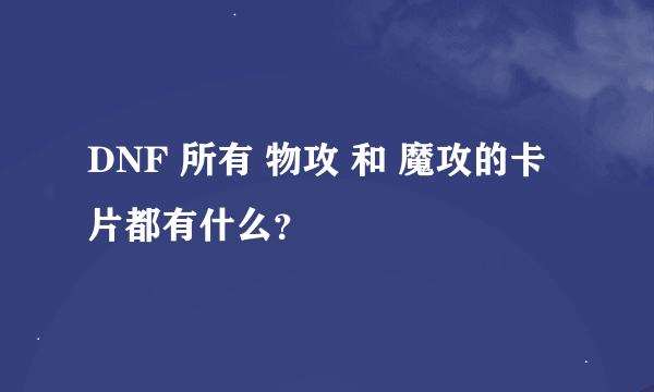 DNF 所有 物攻 和 魔攻的卡片都有什么？