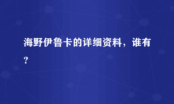 海野伊鲁卡的详细资料，谁有？