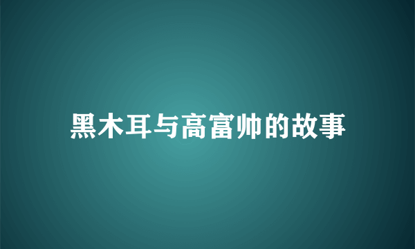 黑木耳与高富帅的故事