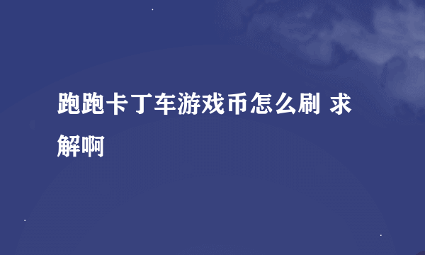 跑跑卡丁车游戏币怎么刷 求解啊