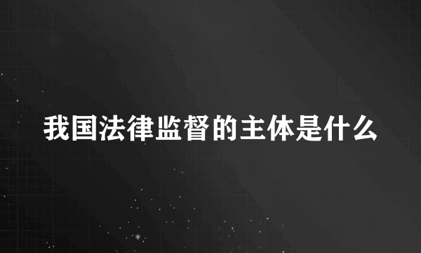 我国法律监督的主体是什么