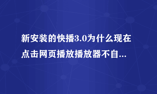 新安装的快播3.0为什么现在点击网页播放播放器不自动弹出那，我想用播放器播放