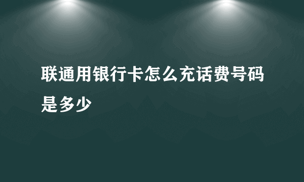 联通用银行卡怎么充话费号码是多少