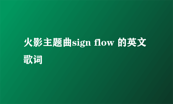 火影主题曲sign flow 的英文歌词