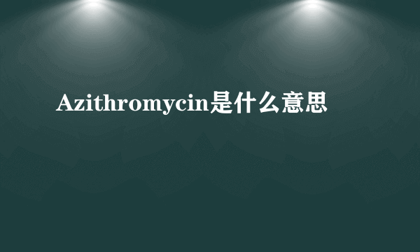 Azithromycin是什么意思