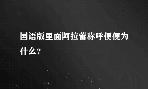 国语版里面阿拉蕾称呼便便为什么？