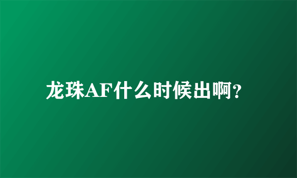 龙珠AF什么时候出啊？