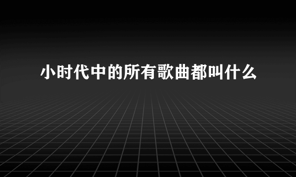 小时代中的所有歌曲都叫什么