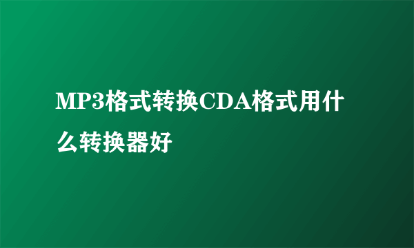 MP3格式转换CDA格式用什么转换器好