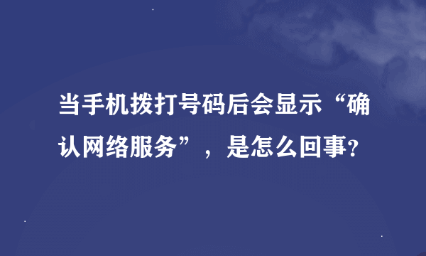 当手机拨打号码后会显示“确认网络服务”，是怎么回事？