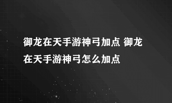 御龙在天手游神弓加点 御龙在天手游神弓怎么加点