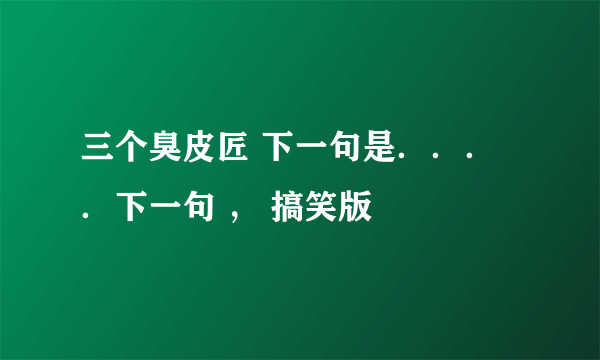 三个臭皮匠 下一句是．．．．下一句 ， 搞笑版