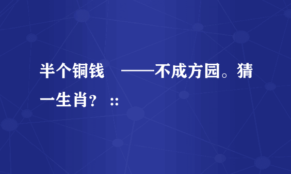 半个铜钱💰——不成方园。猜一生肖？ ::