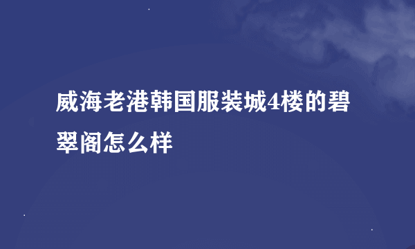 威海老港韩国服装城4楼的碧翠阁怎么样