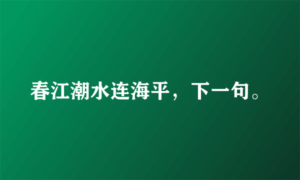 春江潮水连海平，下一句。