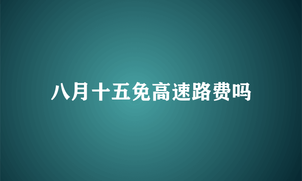 八月十五免高速路费吗